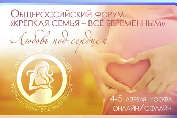 ОБЩЕРОССИЙСКИЙ ФОРУМ «КРЕПКАЯ СЕМЬЯ: ВСЕ БЕРЕМЕННЫМ!»